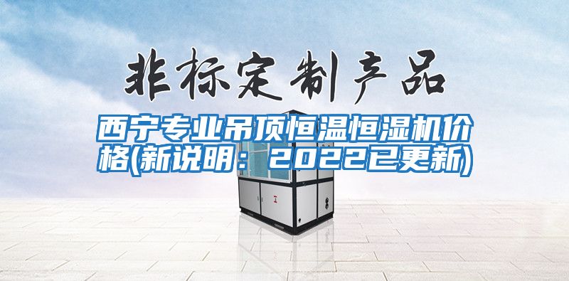 西寧專業(yè)吊頂恒溫恒濕機(jī)價(jià)格(新說(shuō)明：2022已更新)